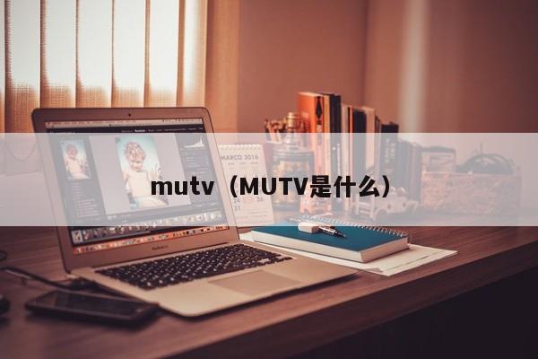 mutv（MUTV是什么）